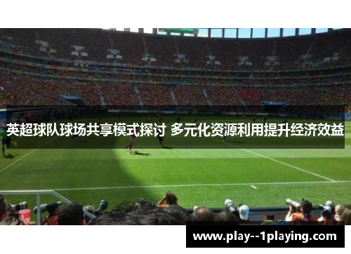 英超球队球场共享模式探讨 多元化资源利用提升经济效益
