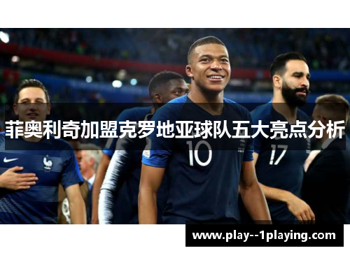 菲奥利奇加盟克罗地亚球队五大亮点分析