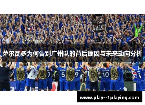 萨尔瓦多为何告别广州队的背后原因与未来动向分析