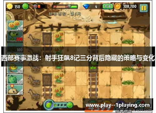 西部赛事激战：射手狂飙8记三分背后隐藏的策略与变化