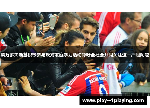 莱万多夫斯基积极参与反对家庭暴力活动呼吁全社会共同关注这一严峻问题