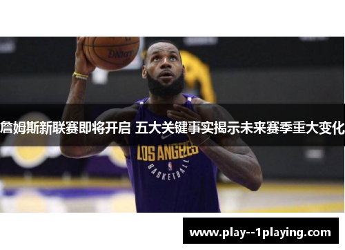 詹姆斯新联赛即将开启 五大关键事实揭示未来赛季重大变化
