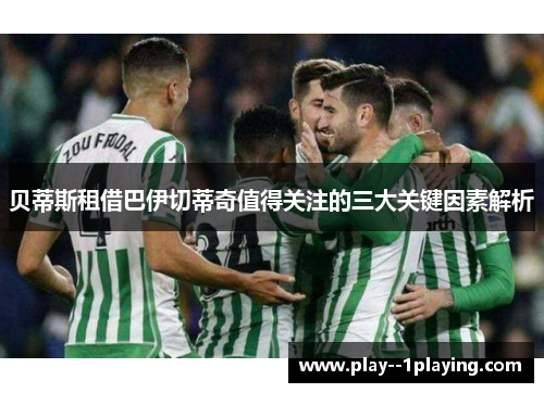 贝蒂斯租借巴伊切蒂奇值得关注的三大关键因素解析