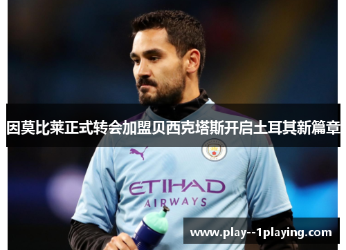 因莫比莱正式转会加盟贝西克塔斯开启土耳其新篇章