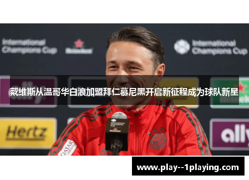 戴维斯从温哥华白浪加盟拜仁慕尼黑开启新征程成为球队新星