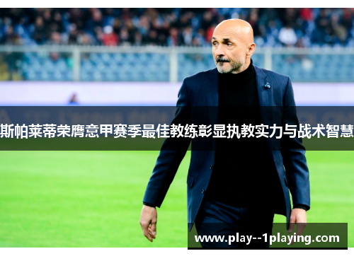 斯帕莱蒂荣膺意甲赛季最佳教练彰显执教实力与战术智慧