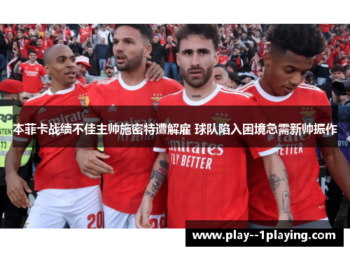 本菲卡战绩不佳主帅施密特遭解雇 球队陷入困境急需新帅振作