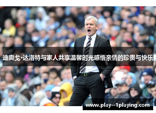 迪奥戈·达洛特与家人共享温馨时光感悟亲情的珍贵与快乐