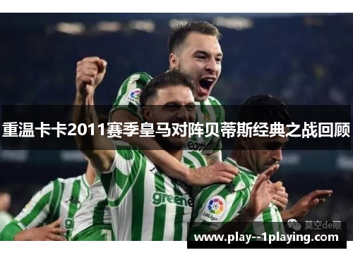 重温卡卡2011赛季皇马对阵贝蒂斯经典之战回顾