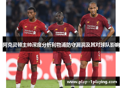 阿克灵顿主帅深度分析利物浦防守漏洞及其对球队影响