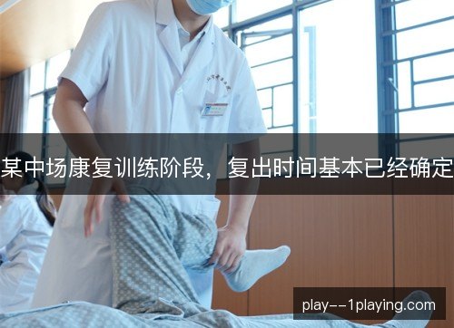 某中场康复训练阶段，复出时间基本已经确定