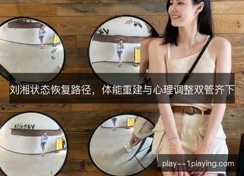 刘湘状态恢复路径，体能重建与心理调整双管齐下
